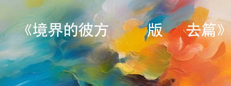 陳家一的動漫綜藝大全,《境界的彼方 劇場版 過去篇》詳情介紹_境界的彼方 劇場版 過去篇HD中字在線觀看_境界的彼方 劇場版 過去篇迅雷下載_動漫劇場
